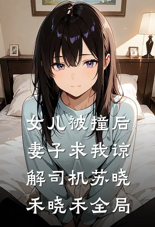 女儿被撞后，妻子求我谅解司机苏晓禾晓禾全局