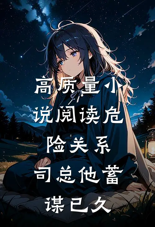 高质量小说阅读危险关系，司总他蓄谋已久
