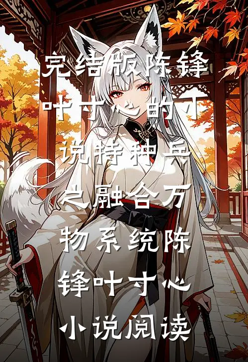 完结版陈锋叶寸心的小说特种兵之融合万物系统陈锋叶寸心小说阅读