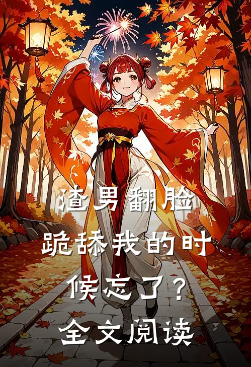 渣男翻脸，跪舔我的时候忘了？全文阅读