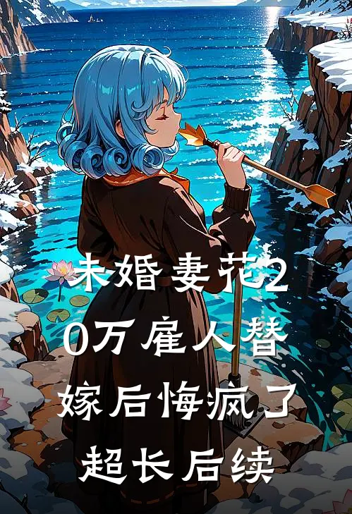 未婚妻花20万雇人替嫁后悔疯了超长后续