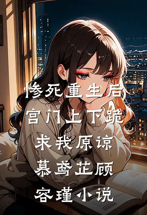 惨死重生后，宫门上下跪求我原谅慕鸢芷顾容瑾小说