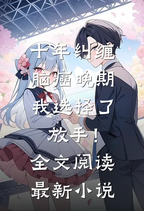 十年纠缠：脑癌晚期，我选择了放手！全文阅读最新小说