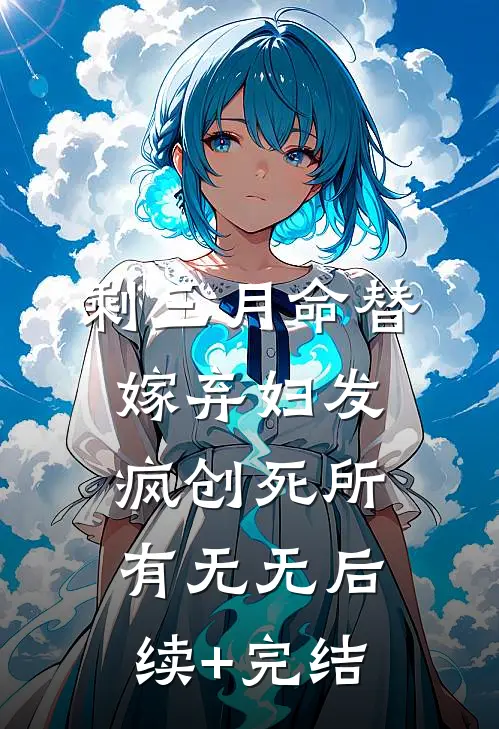 剩三月命替嫁弃妇发疯创死所有无无后续+完结