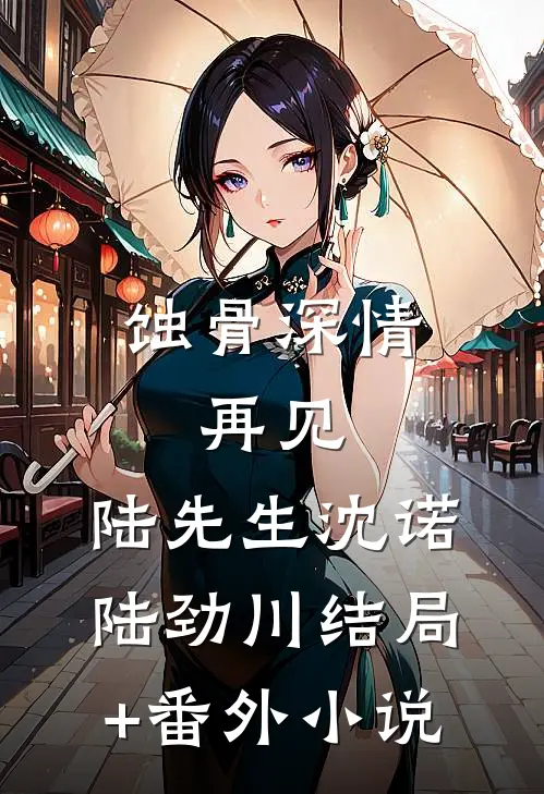 蚀骨深情：再见，陆先生沈诺陆劲川结局+番外小说