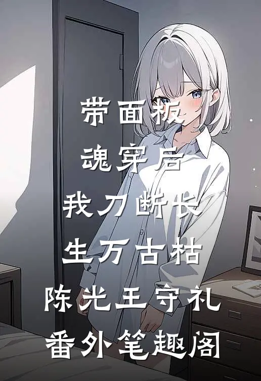 带面板魂穿后，我刀断长生万古枯：陈光王守礼番外笔趣阁
