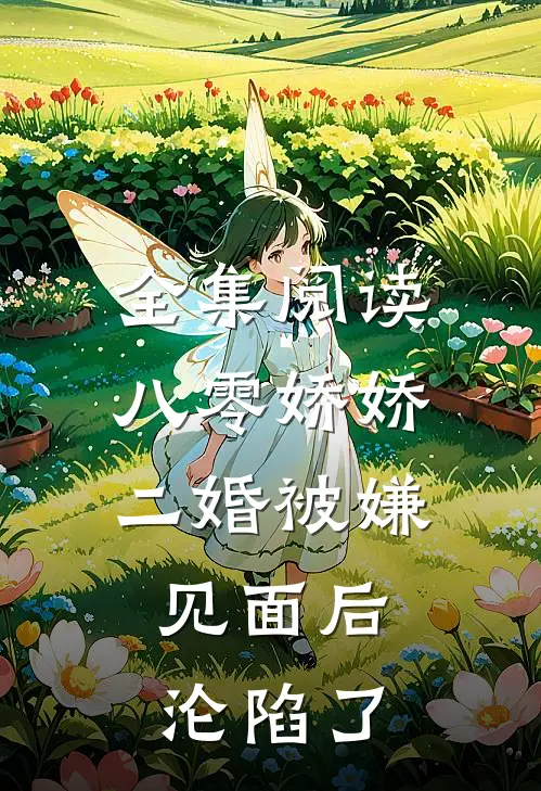 全集阅读八零娇娇二婚被嫌，见面后沦陷了