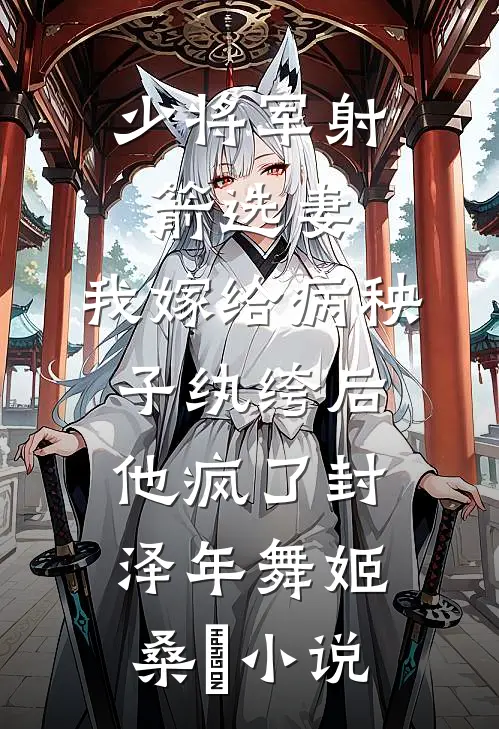 少将军射箭选妻，我嫁给病秧子纨绔后他疯了封泽年舞姬桑玥小说