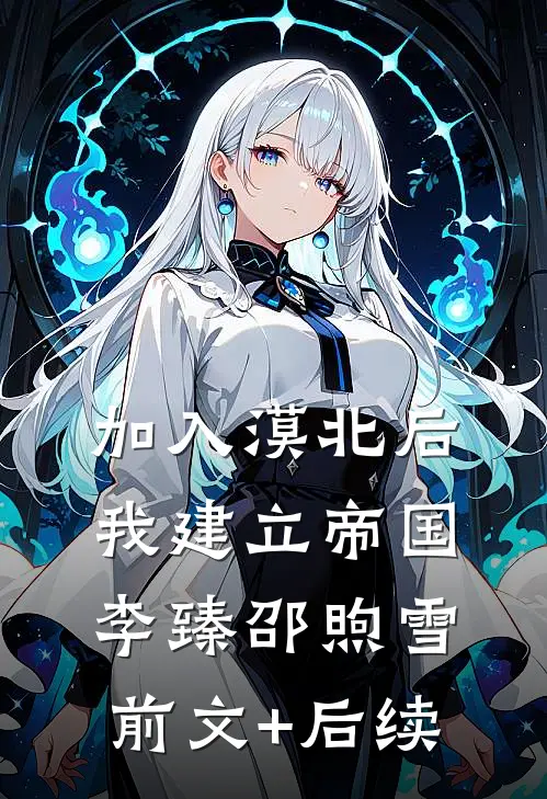 加入漠北后，我建立帝国李臻邵煦雪前文+后续