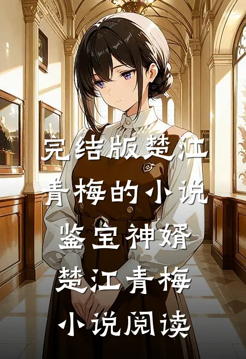 完结版楚江青梅的小说鉴宝神婿楚江青梅小说阅读