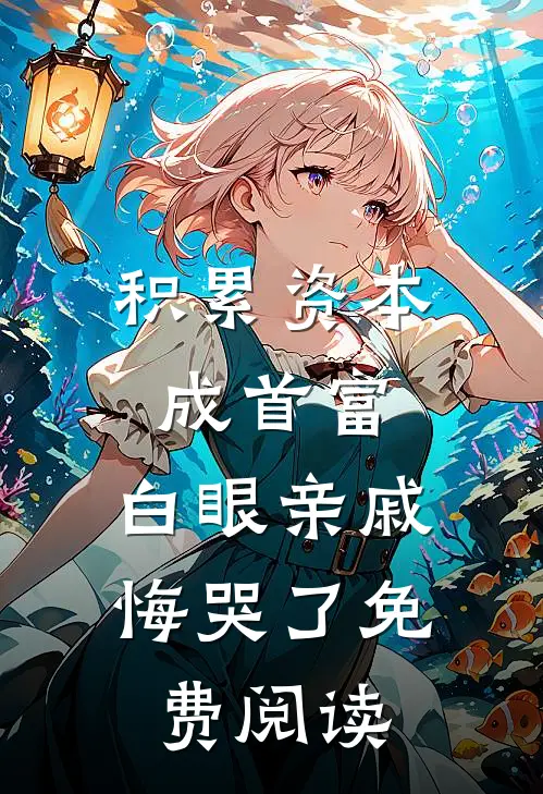 积累资本成首富，白眼亲戚悔哭了免费阅读