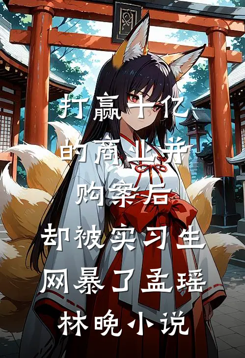 打赢十亿的商业并购案后，却被实习生网暴了孟瑶林晚小说