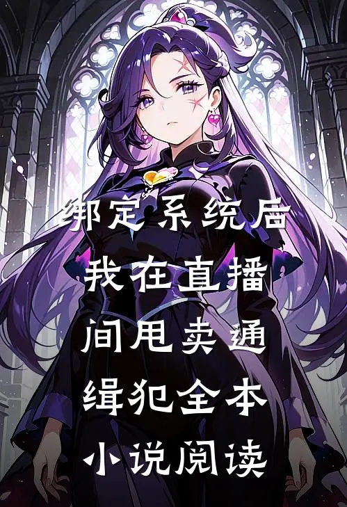绑定系统后，我在直播间甩卖通缉犯全本小说阅读