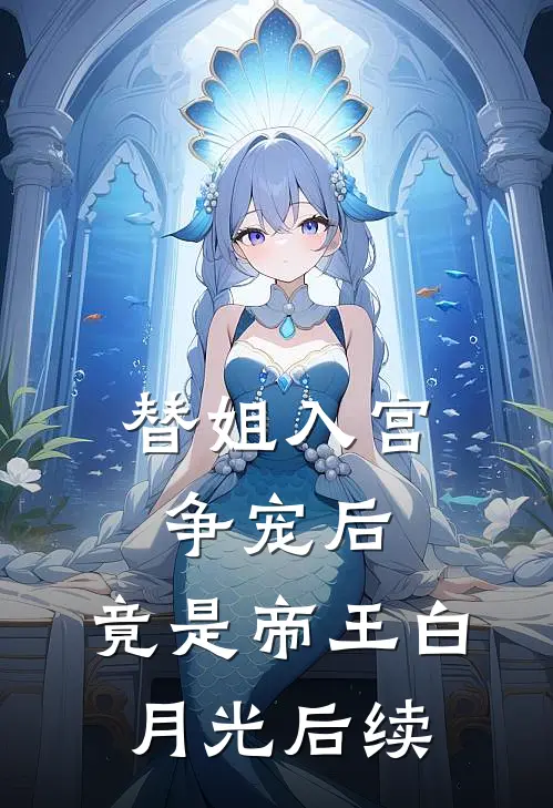替姐入宫争宠后，竟是帝王白月光后续