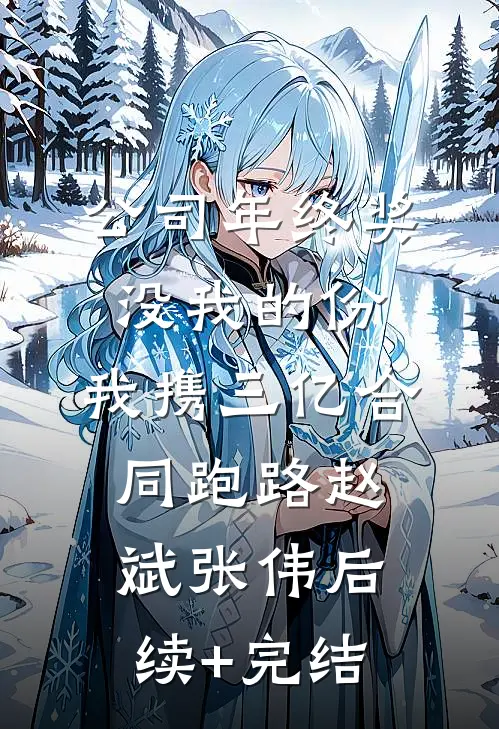 公司年终奖没我的份，我携三亿合同跑路赵斌张伟后续+完结