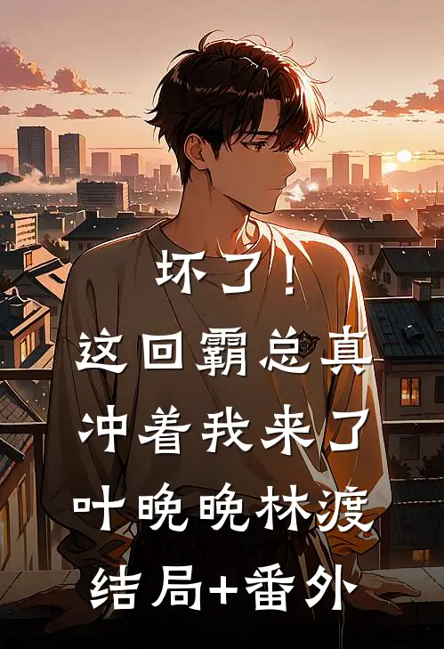 坏了！这回霸总真冲着我来了叶晚晚林渡结局+番外