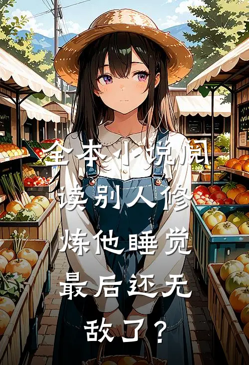 全本小说阅读别人修炼他睡觉，最后还无敌了？