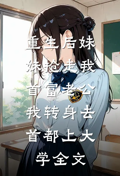 重生后妹妹抢走我首富老公，我转身去首都上大学全文