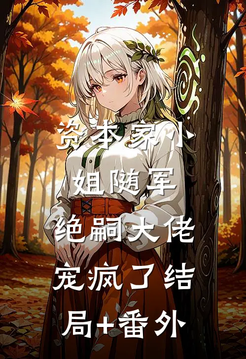 资本家小姐随军，绝嗣大佬宠疯了结局+番外