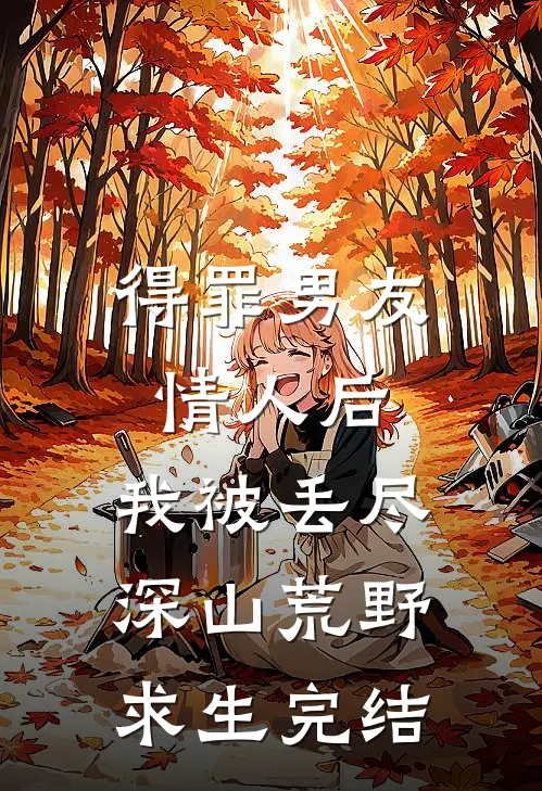 得罪男友情人后，我被丢尽深山荒野求生完结
