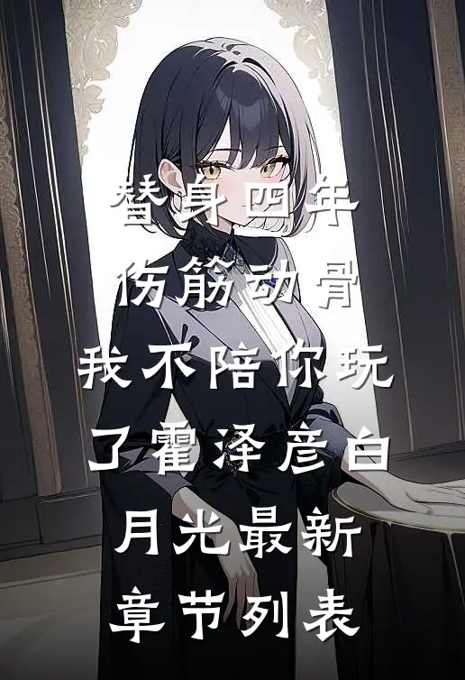 替身四年伤筋动骨，我不陪你玩了霍泽彦白月光最新章节列表