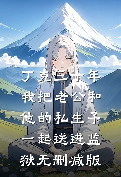 丁克三十年，我把老公和他的私生子一起送进监狱无删减版