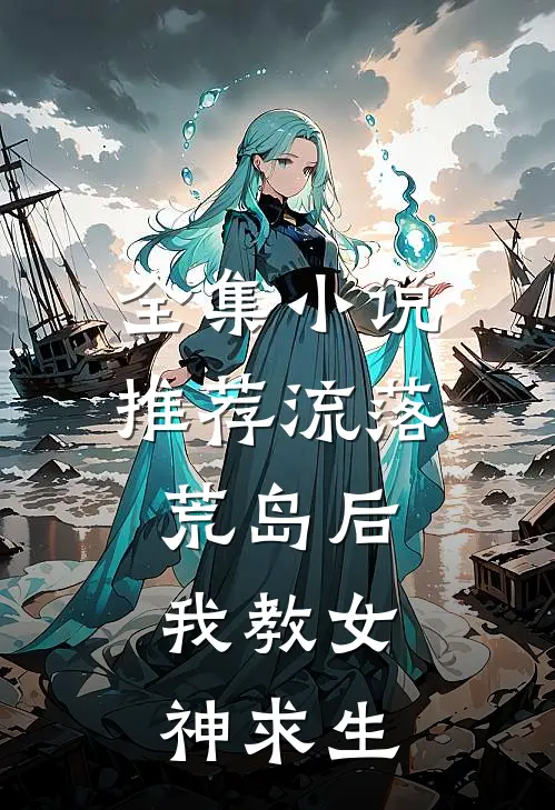 全集小说推荐流落荒岛后,我教女神求生