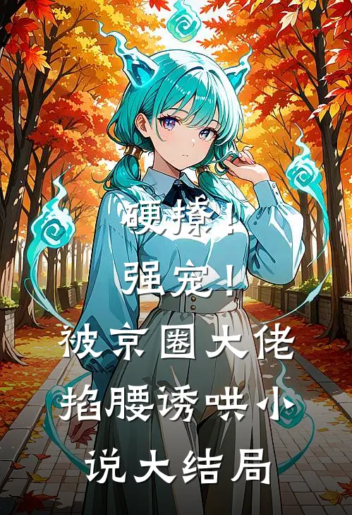 硬撩！强宠！被京圈大佬掐腰诱哄小说大结局