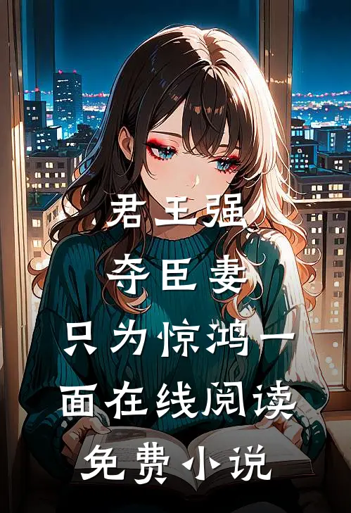 君王强夺臣妻，只为惊鸿一面在线阅读免费小说