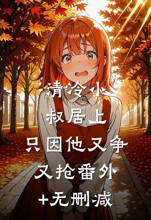 清冷小叔居上，只因他又争又抢番外+无删减
