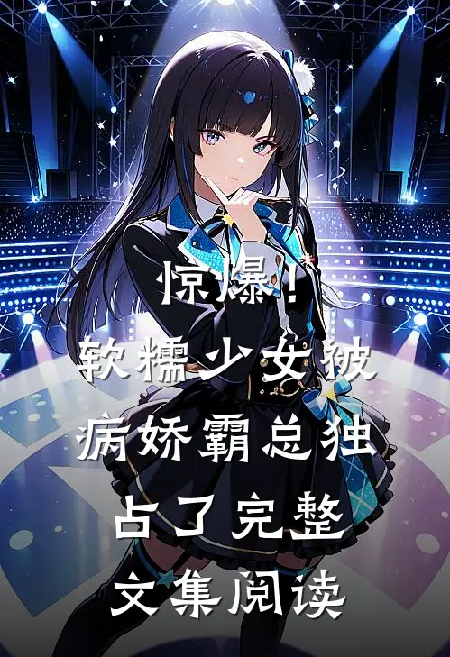 惊爆！软糯少女被病娇霸总独占了完整文集阅读