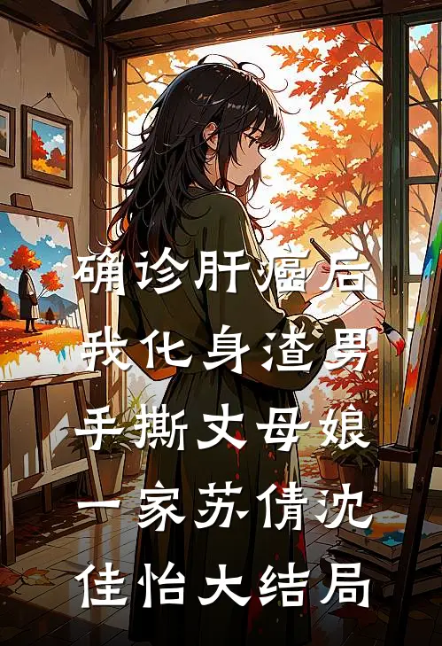 确诊肝癌后，我化身渣男手撕丈母娘一家苏倩沈佳怡大结局