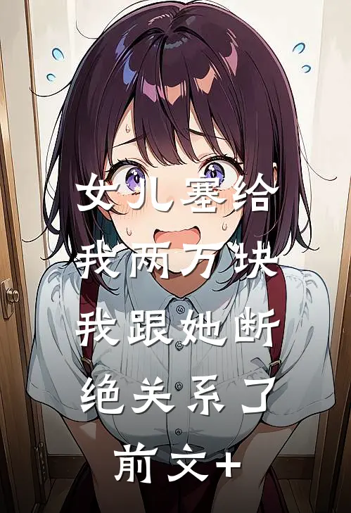 女儿塞给我两万块，我跟她断绝关系了前文+