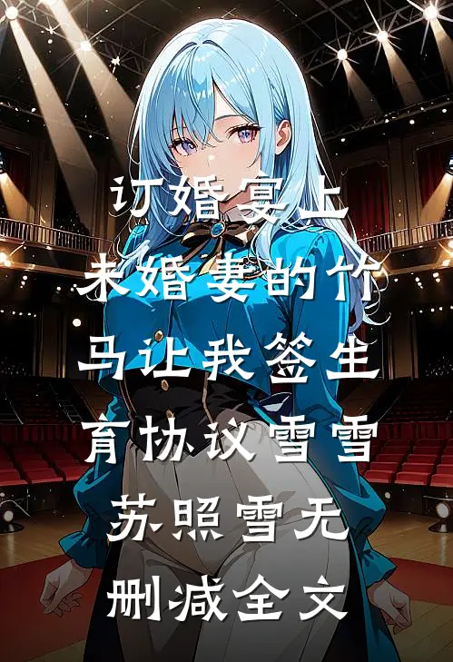 订婚宴上，未婚妻的竹马让我签生育协议雪雪苏照雪无删减全文