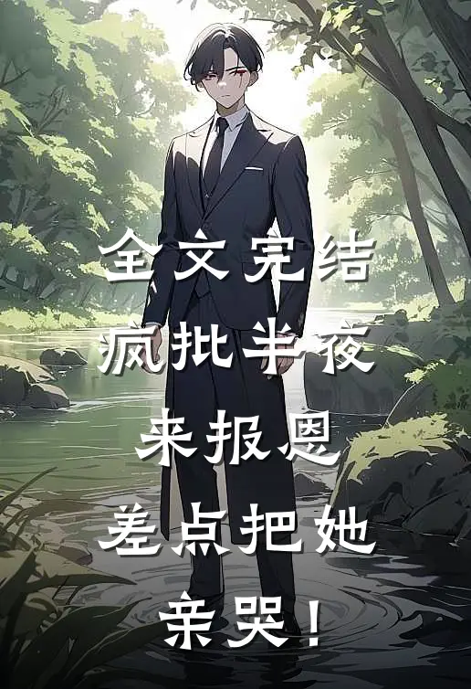 全文完结疯批半夜来报恩，差点把她亲哭！