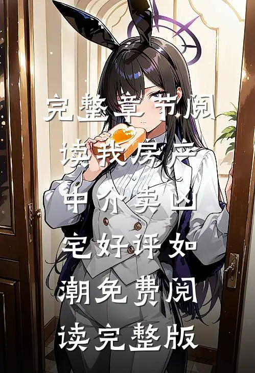 完整章节阅读我房产中介卖凶宅好评如潮免费阅读完整版