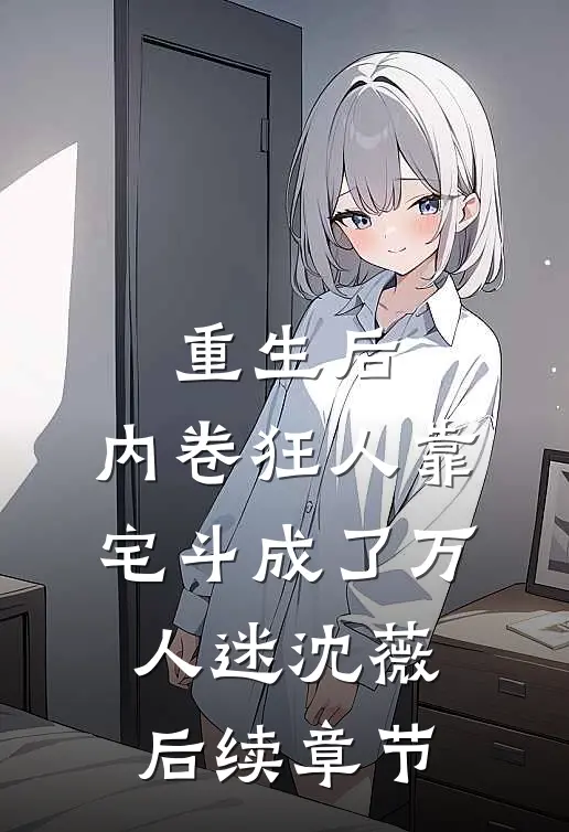 重生后，内卷狂人靠宅斗成了万人迷沈薇后续章节