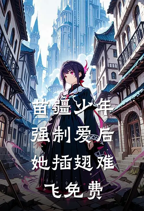 苗疆少年强制爱后，她插翅难飞免费