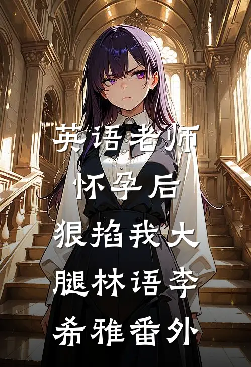 英语老师怀孕后，狠掐我大腿林语李希雅番外