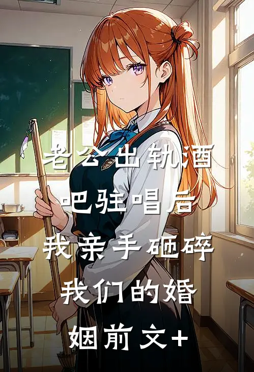 老公出轨酒吧驻唱后，我亲手砸碎我们的婚姻前文+