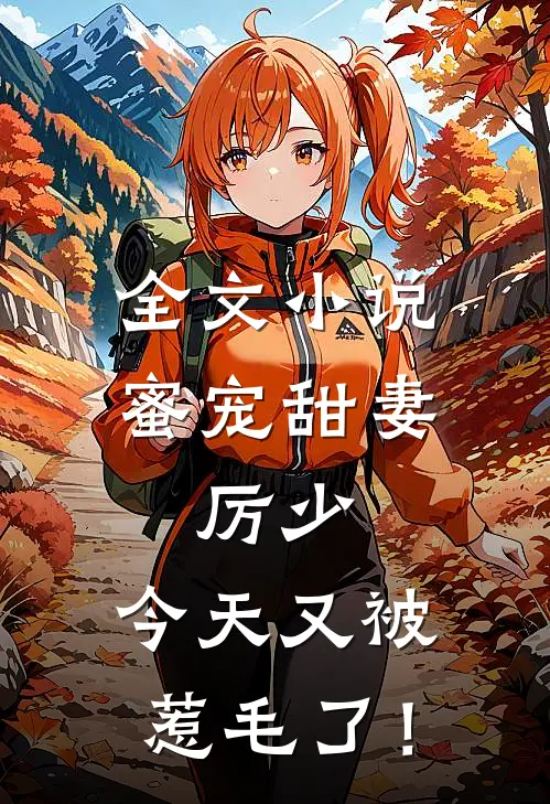 全文小说蜜宠甜妻：厉少，今天又被惹毛了！