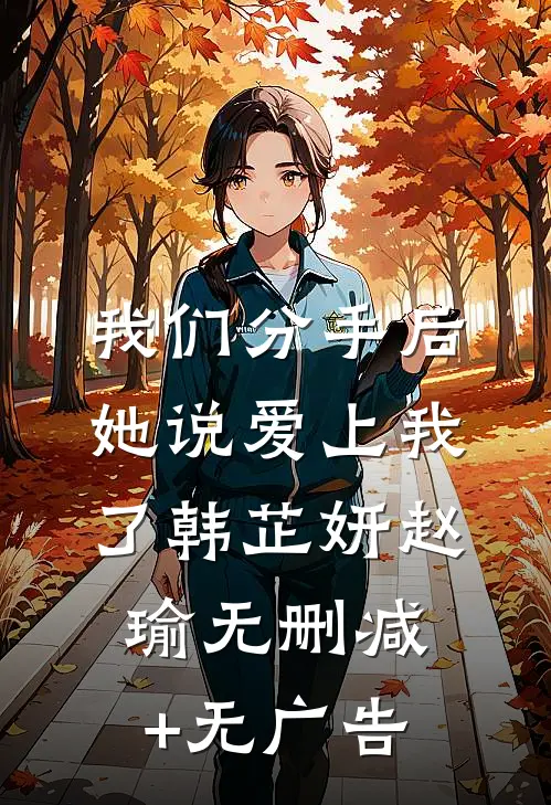 我们分手后，她说爱上我了韩芷妍赵瑜无删减+无广告