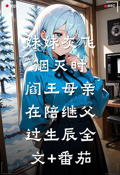 妹妹灰飞烟灭时，阎王母亲在陪继父过生辰全文+番茄