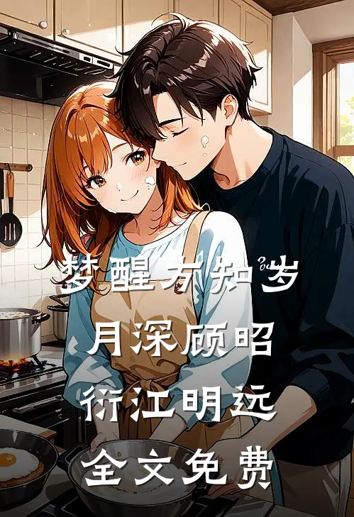 梦醒方知岁月深顾昭衍江明远全文免费