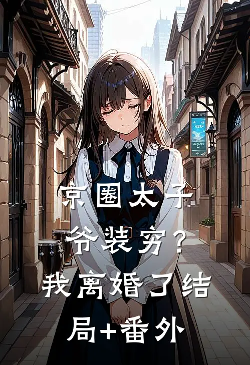 京圈太子爷装穷？我离婚了结局+番外