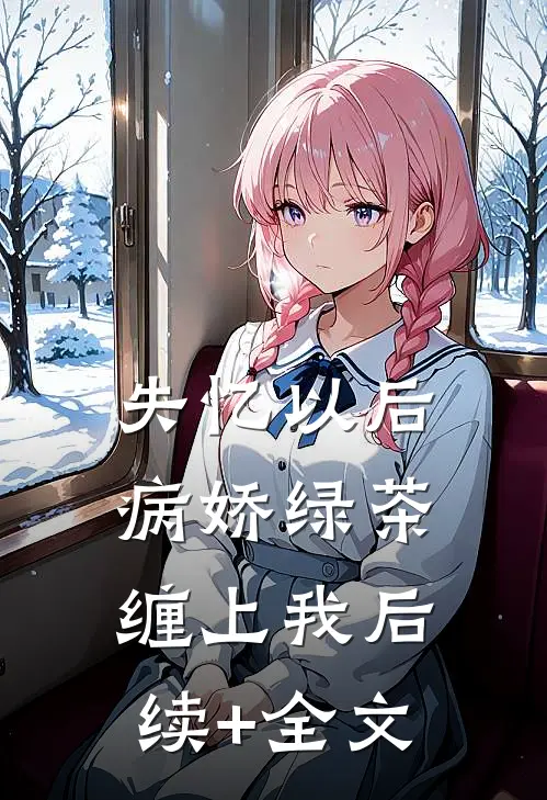 失忆以后，病娇绿茶缠上我后续+全文