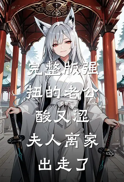 完整版强扭的老公酸又涩，夫人离家出走了