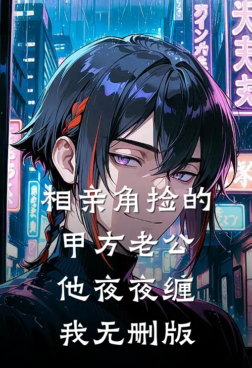相亲角捡的甲方老公，他夜夜缠我无删版