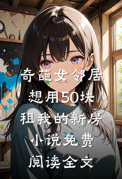 奇葩女邻居想用50块租我的新房小说免费阅读全文