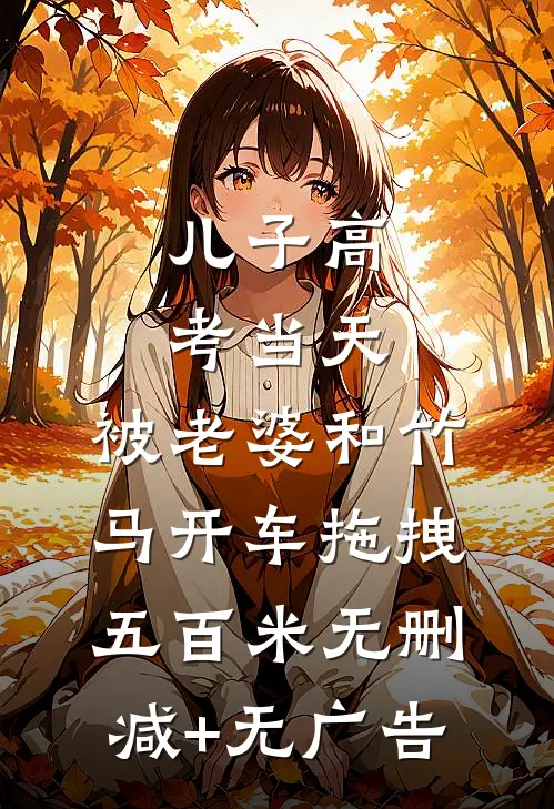 儿子高考当天，被老婆和竹马开车拖拽五百米无删减+无广告